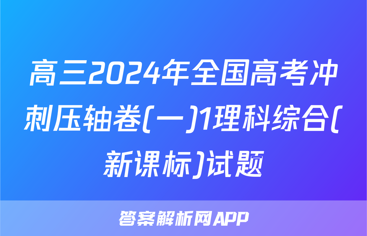 高三2024年全国高考冲刺压轴卷(一)1理科综合(新课标)试题