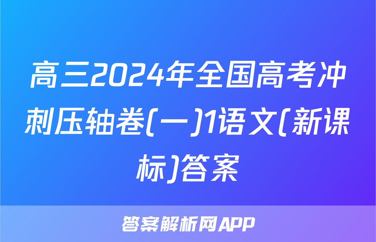 高三2024年全国高考冲刺压轴卷(一)1语文(新课标)答案