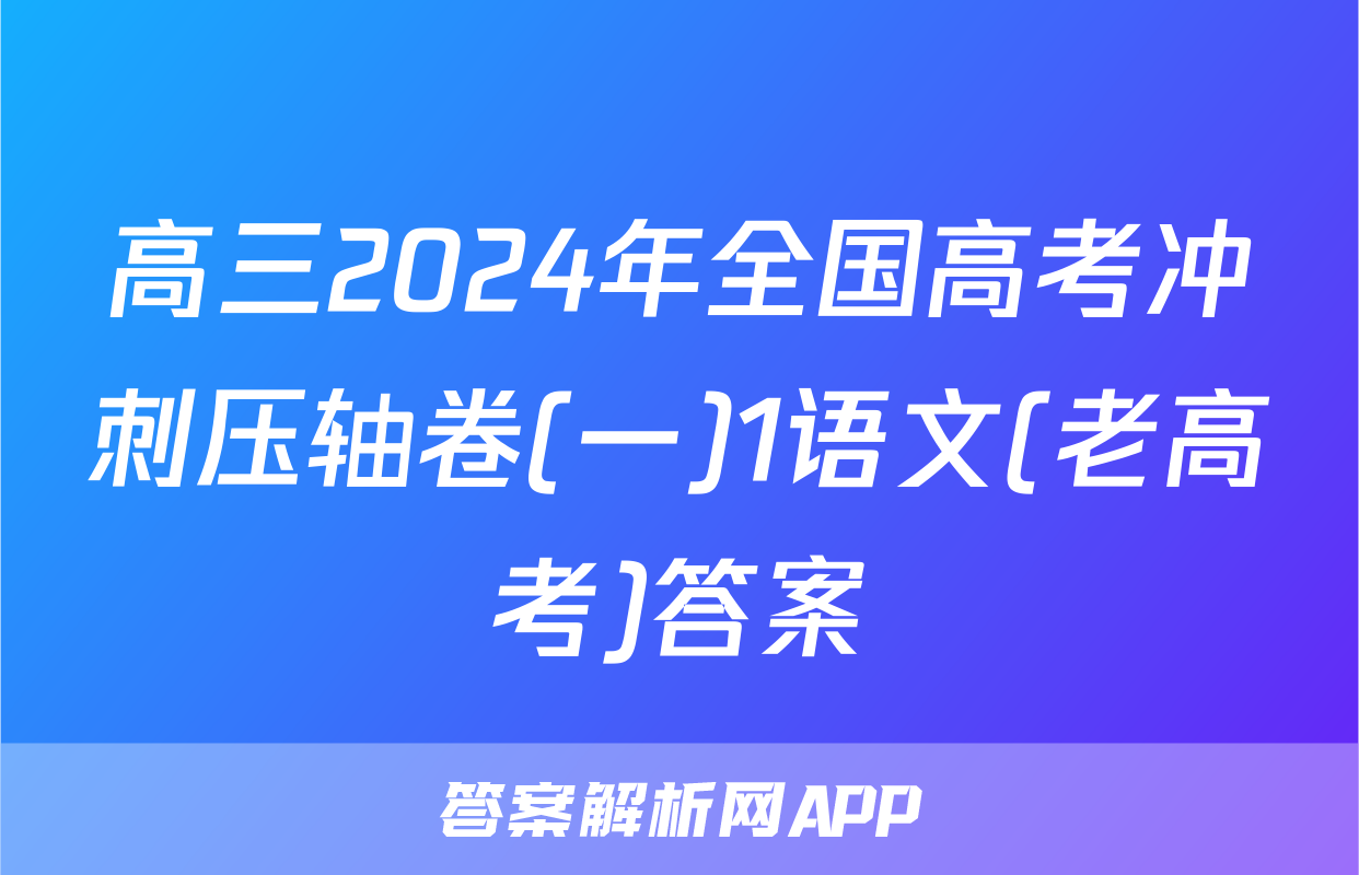 高三2024年全国高考冲刺压轴卷(一)1语文(老高考)答案