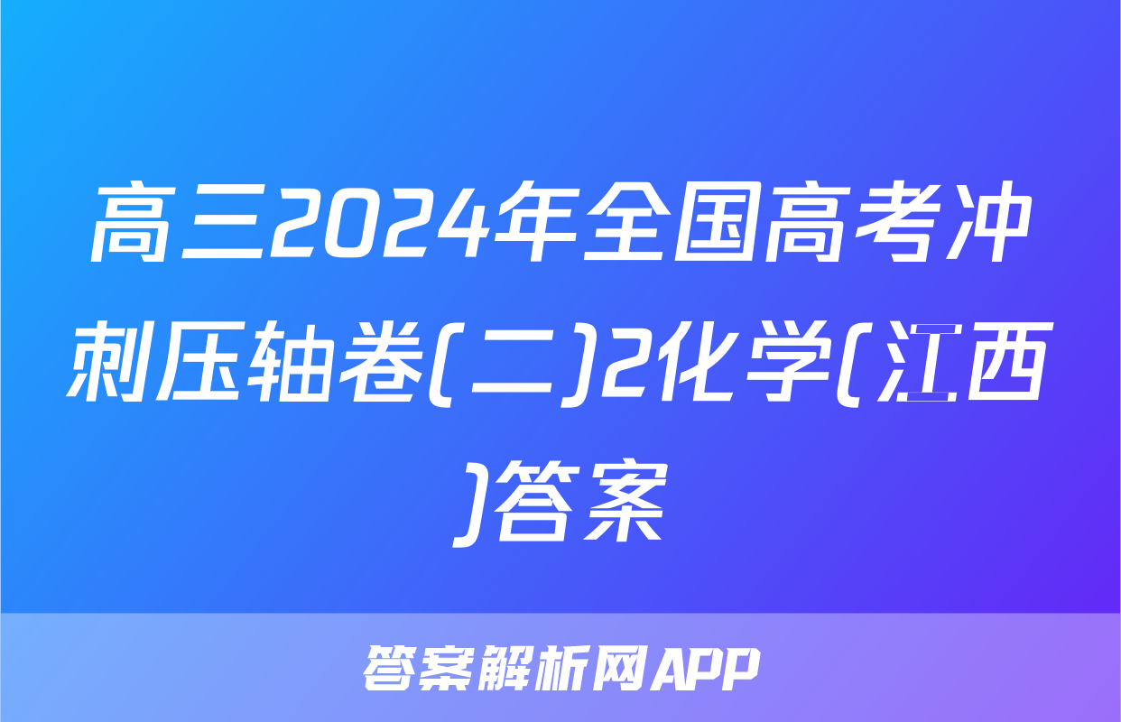 高三2024年全国高考冲刺压轴卷(二)2化学(江西)答案