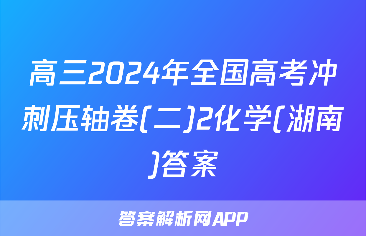 高三2024年全国高考冲刺压轴卷(二)2化学(湖南)答案