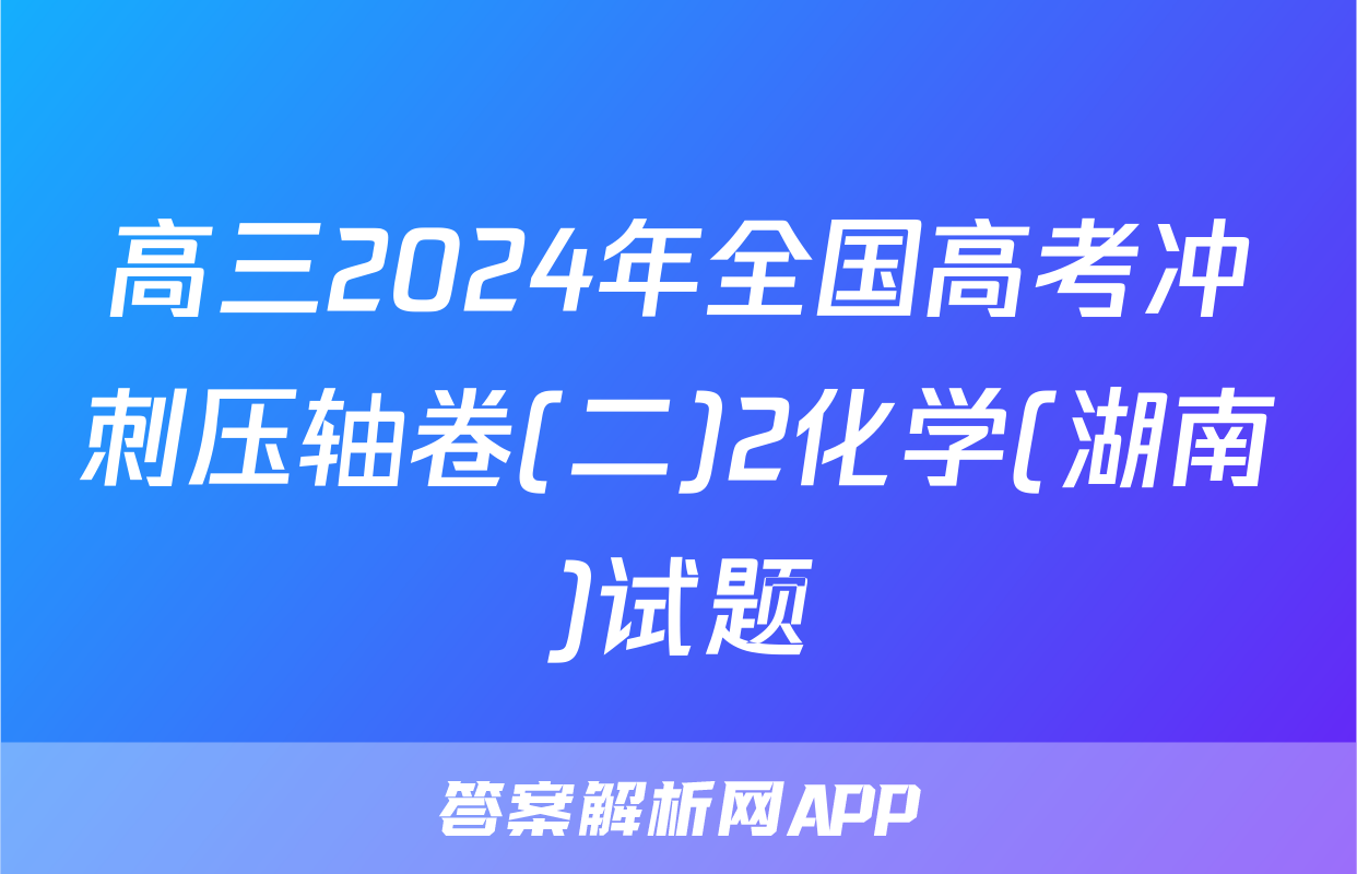 高三2024年全国高考冲刺压轴卷(二)2化学(湖南)试题