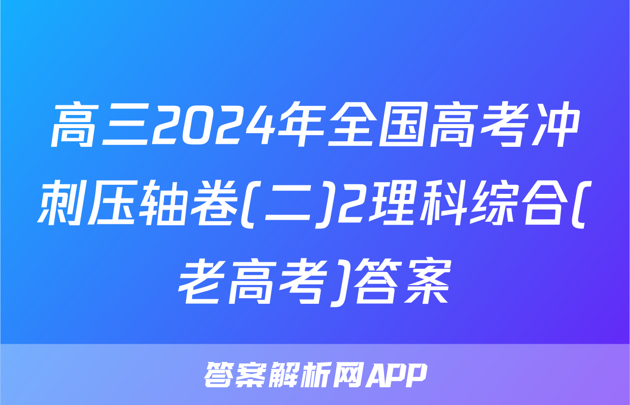 高三2024年全国高考冲刺压轴卷(二)2理科综合(老高考)答案