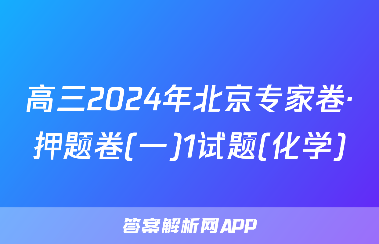 高三2024年北京专家卷·押题卷(一)1试题(化学)