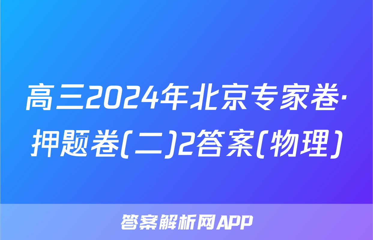 高三2024年北京专家卷·押题卷(二)2答案(物理)