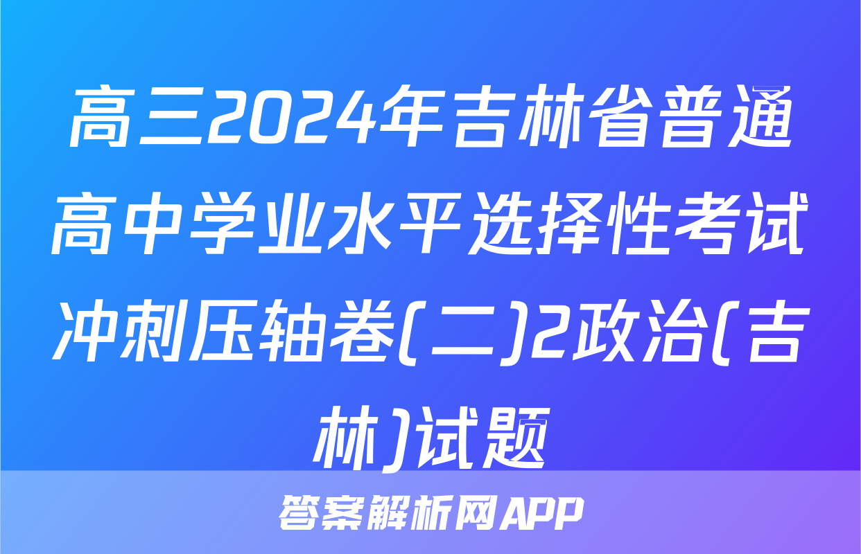 高三2024年吉林省普通高中学业水平选择性考试冲刺压轴卷(二)2政治(吉林)试题