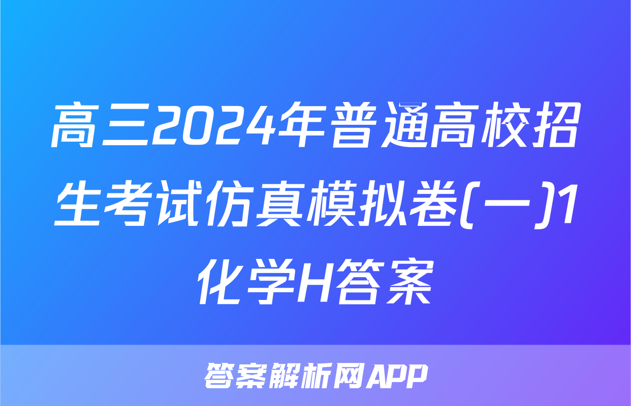 高三2024年普通高校招生考试仿真模拟卷(一)1化学H答案