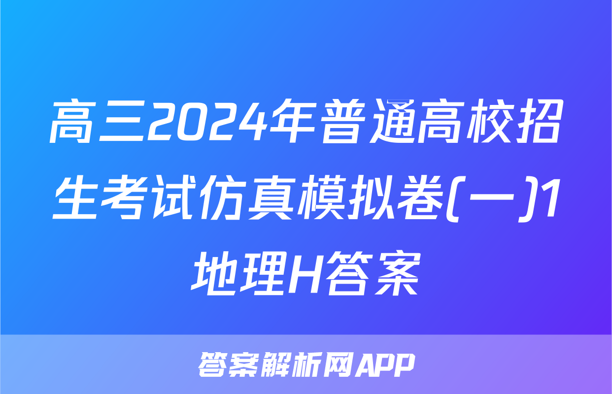 高三2024年普通高校招生考试仿真模拟卷(一)1地理H答案