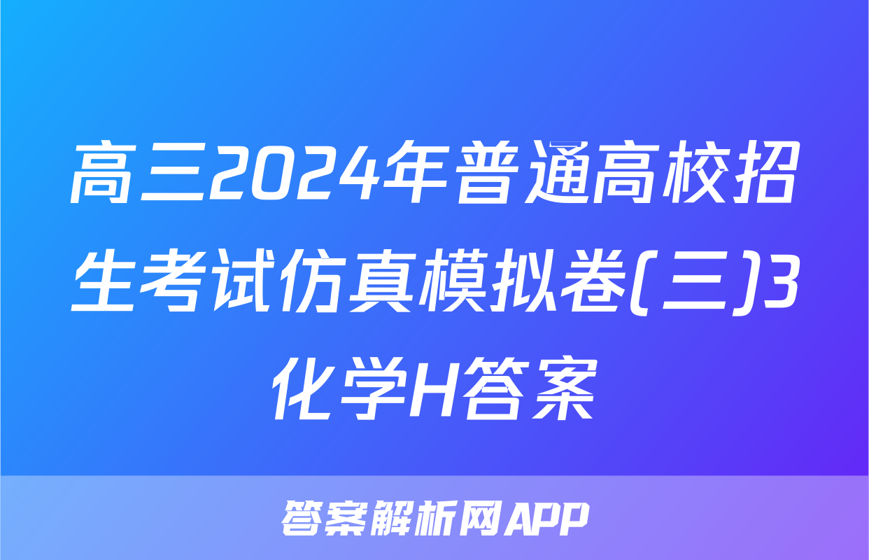 高三2024年普通高校招生考试仿真模拟卷(三)3化学H答案