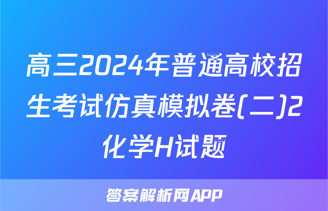 高三2024年普通高校招生考试仿真模拟卷(二)2化学H试题