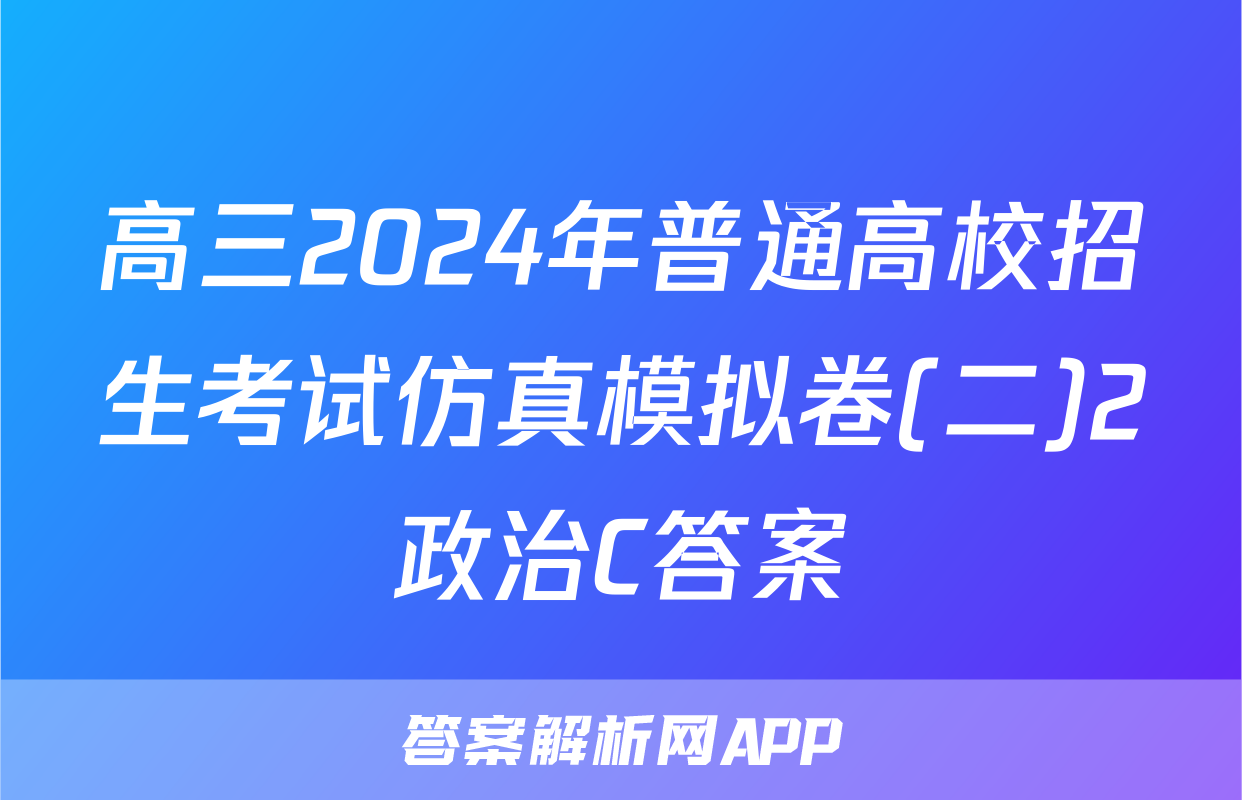 高三2024年普通高校招生考试仿真模拟卷(二)2政治C答案