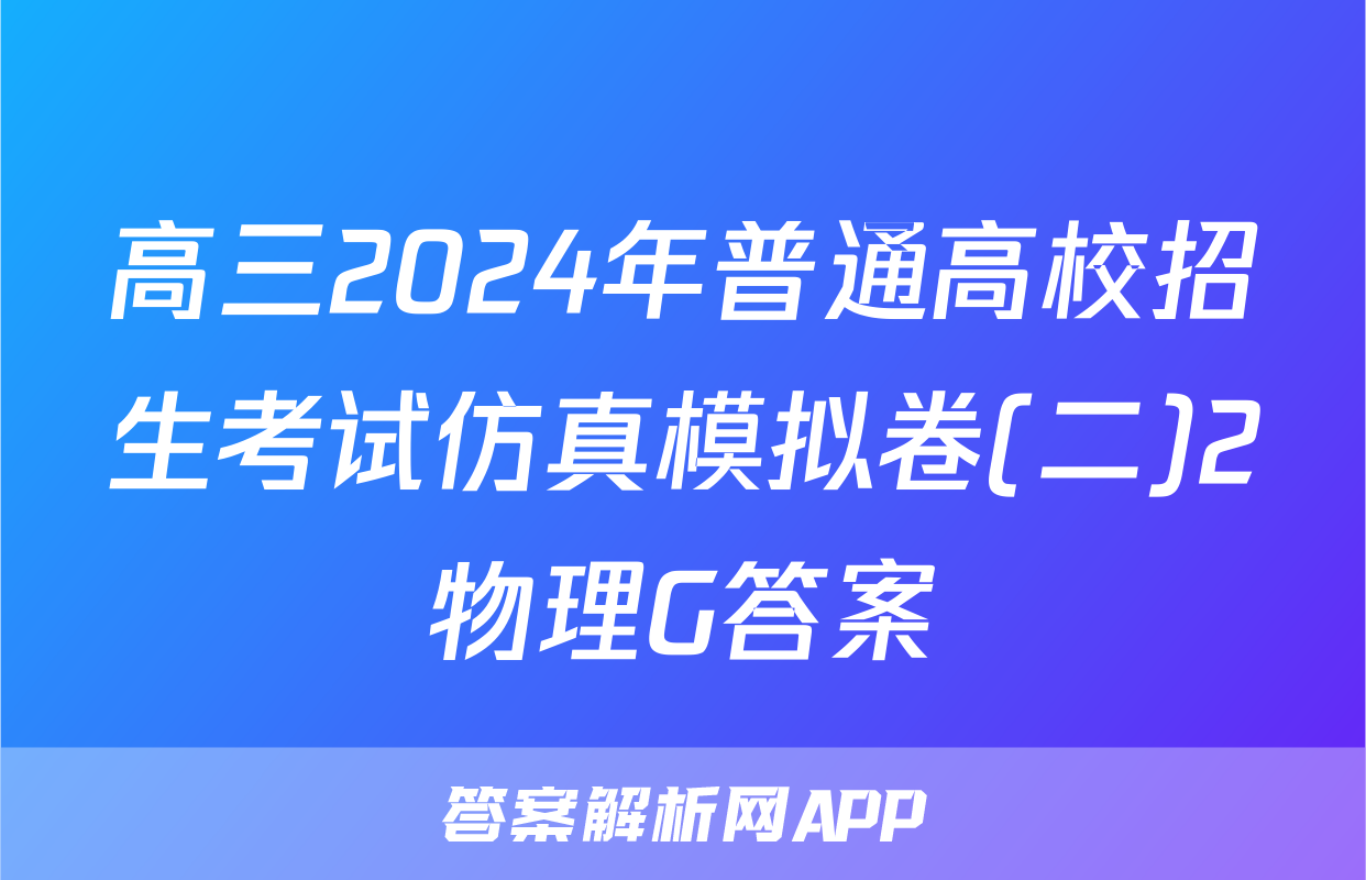 高三2024年普通高校招生考试仿真模拟卷(二)2物理G答案