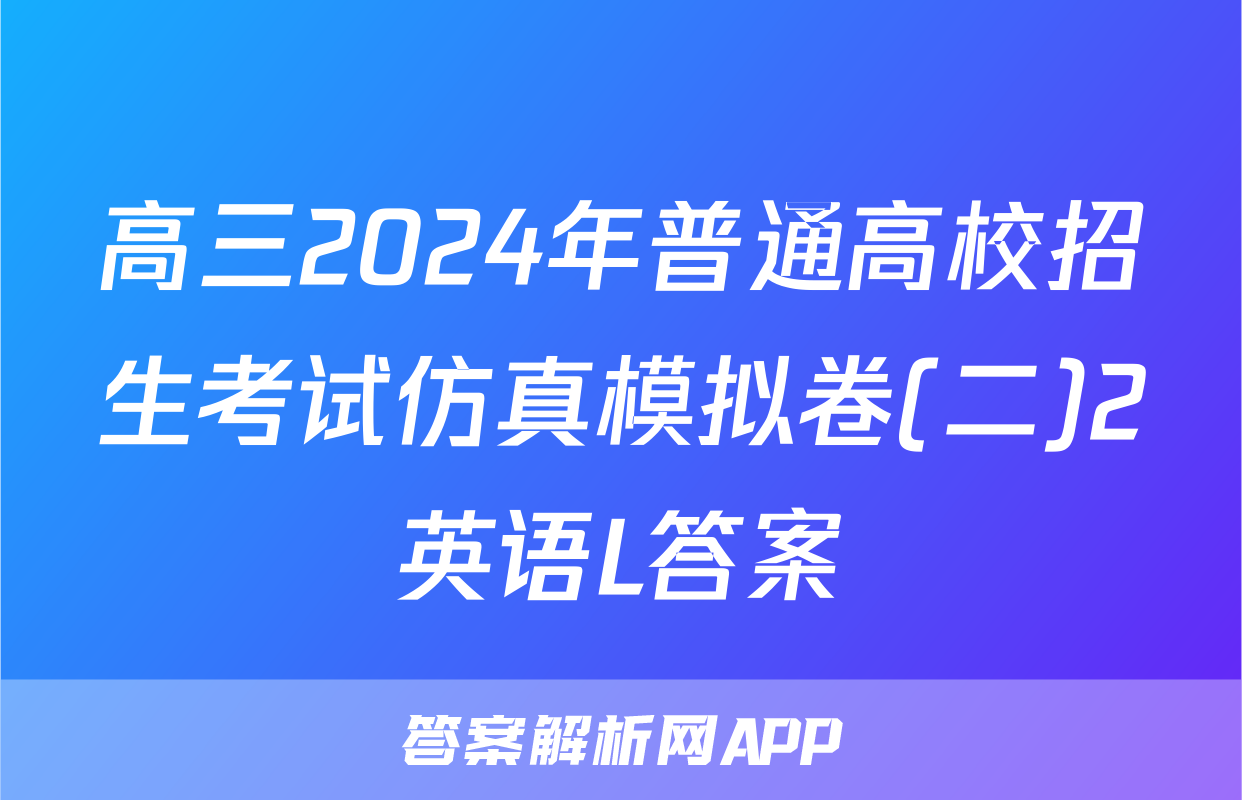 高三2024年普通高校招生考试仿真模拟卷(二)2英语L答案