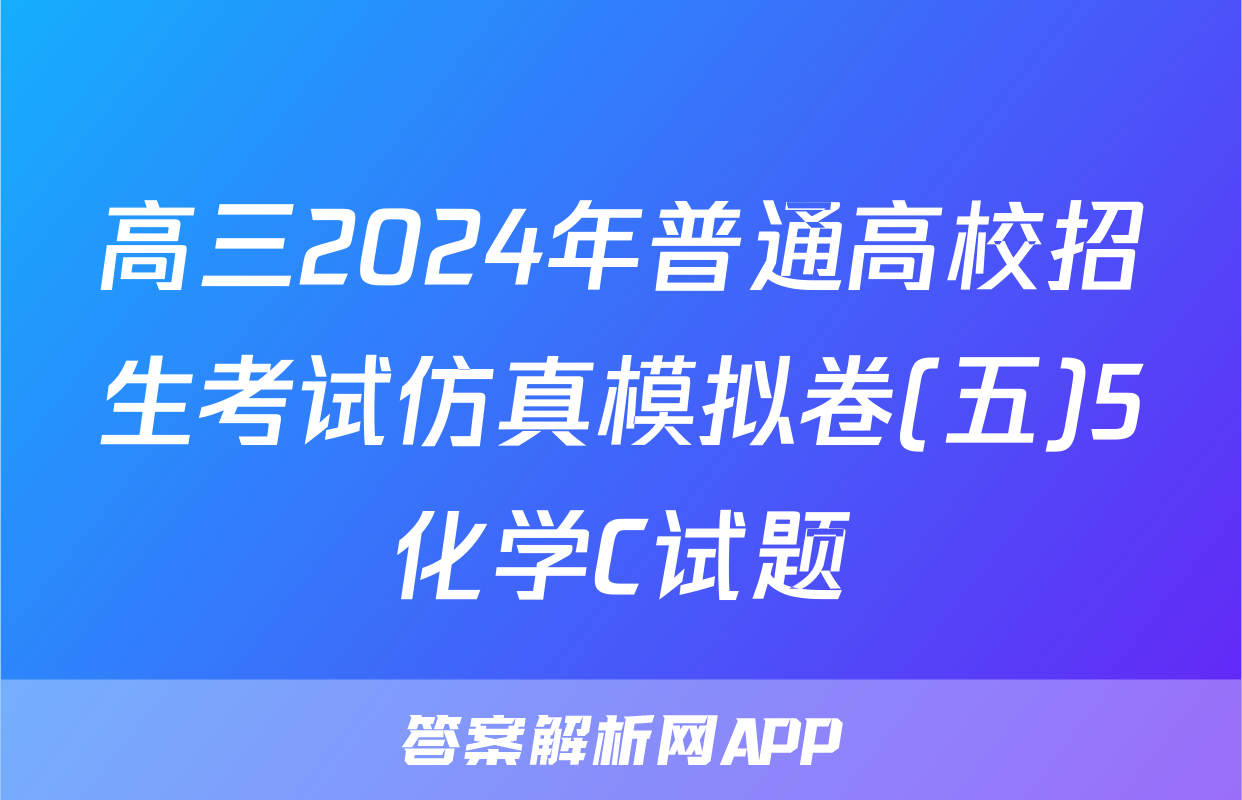 高三2024年普通高校招生考试仿真模拟卷(五)5化学C试题