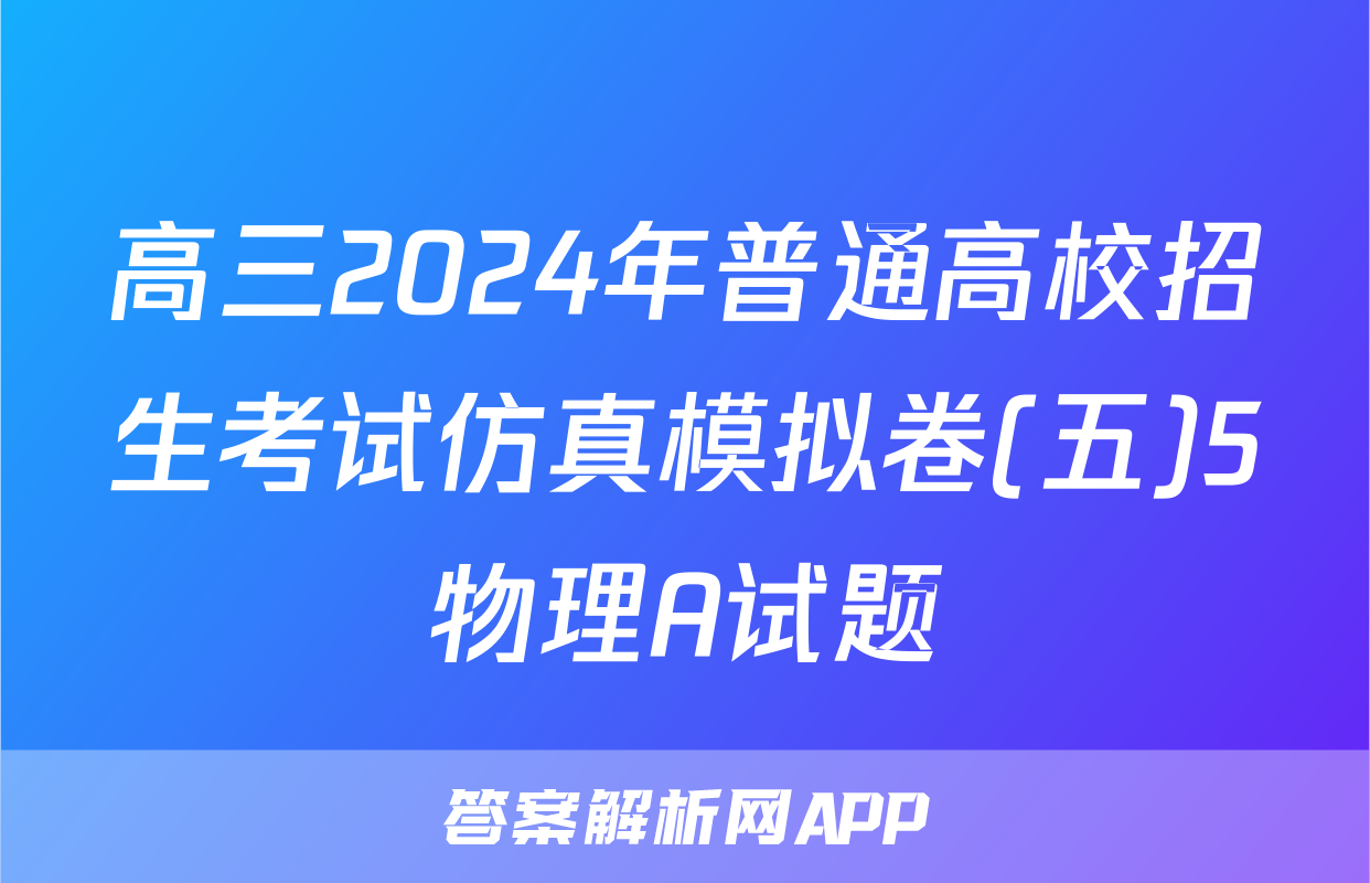 高三2024年普通高校招生考试仿真模拟卷(五)5物理A试题