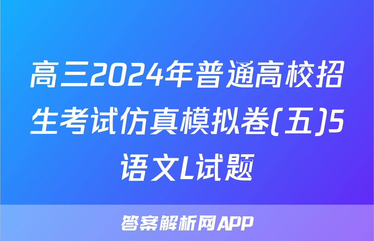 高三2024年普通高校招生考试仿真模拟卷(五)5语文L试题