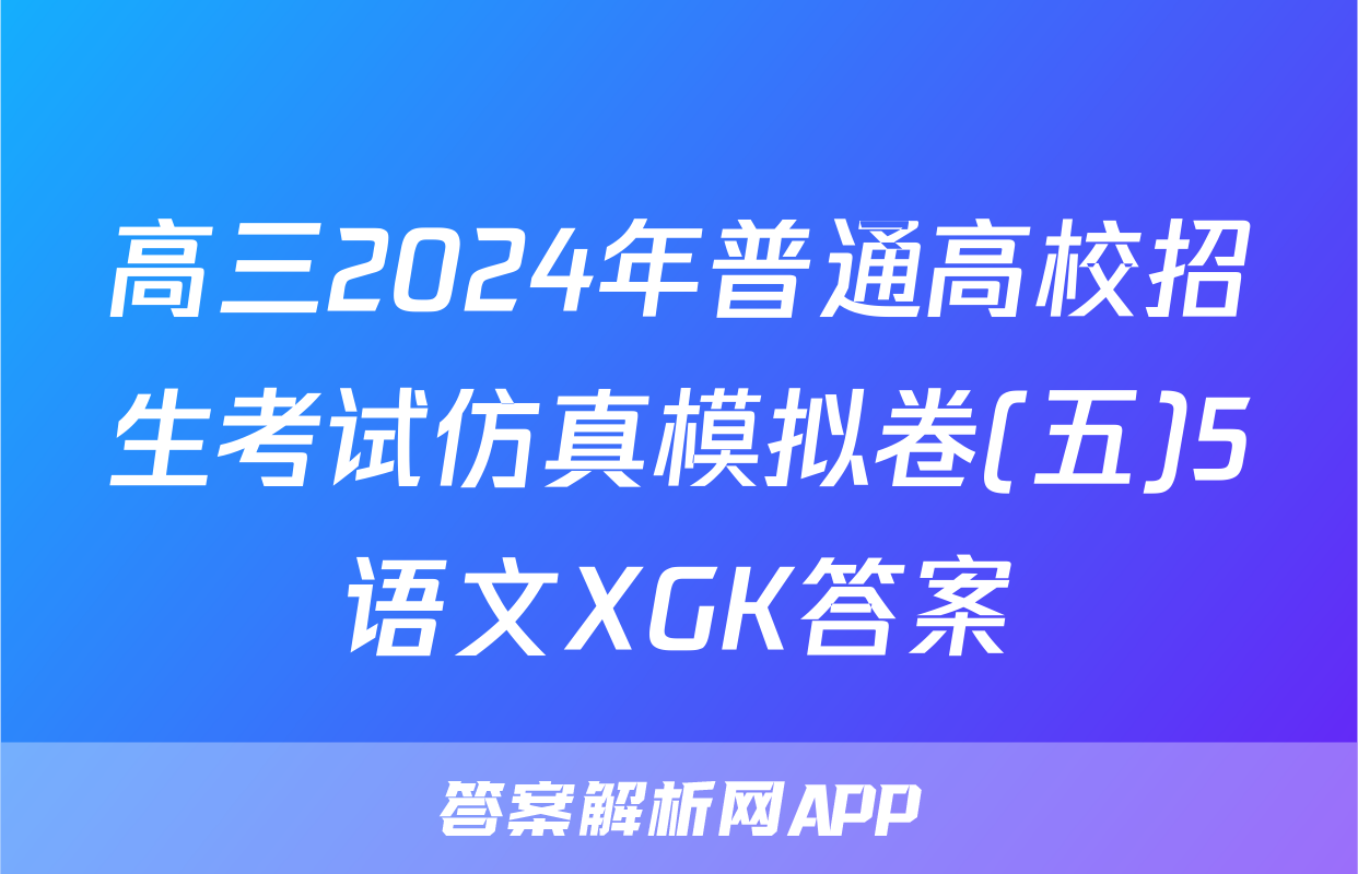 高三2024年普通高校招生考试仿真模拟卷(五)5语文XGK答案