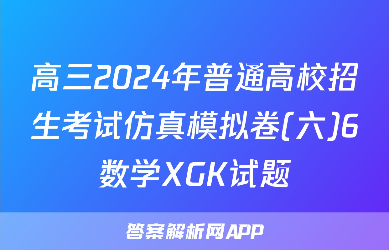 高三2024年普通高校招生考试仿真模拟卷(六)6数学XGK试题