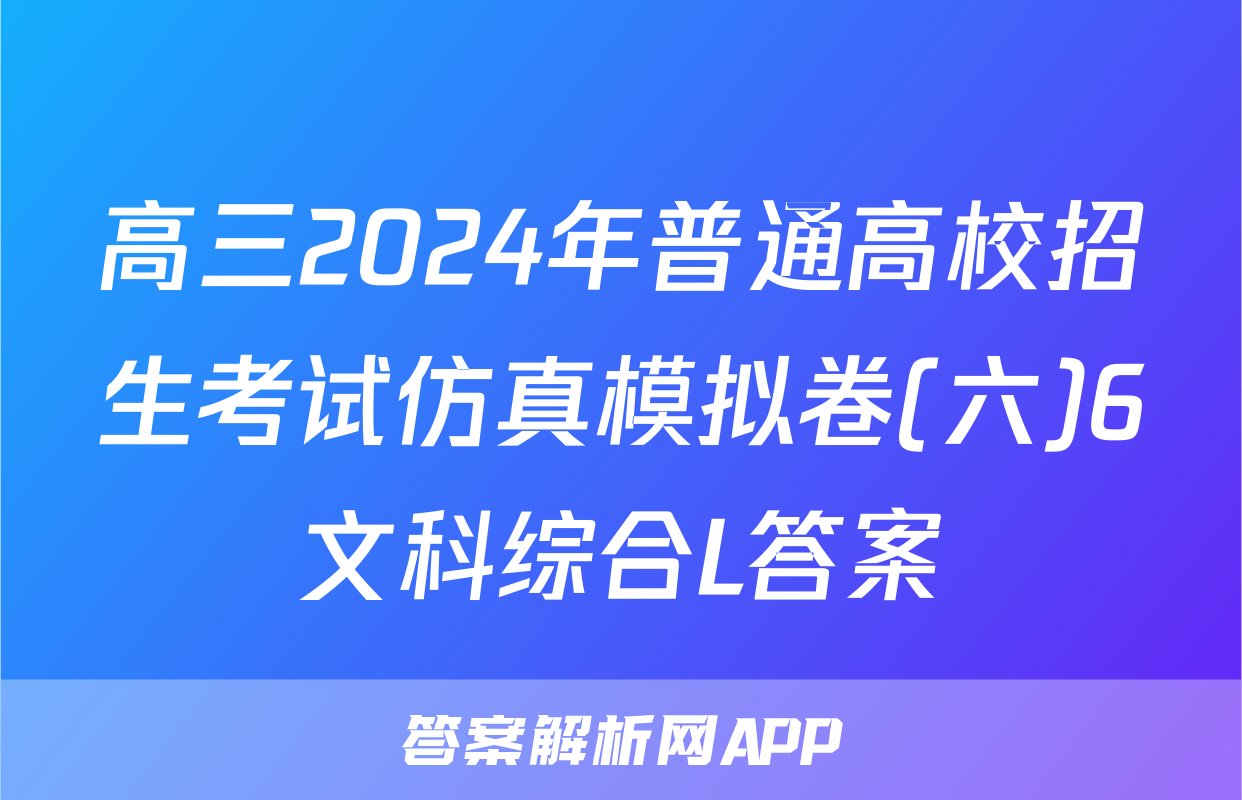 高三2024年普通高校招生考试仿真模拟卷(六)6文科综合L答案