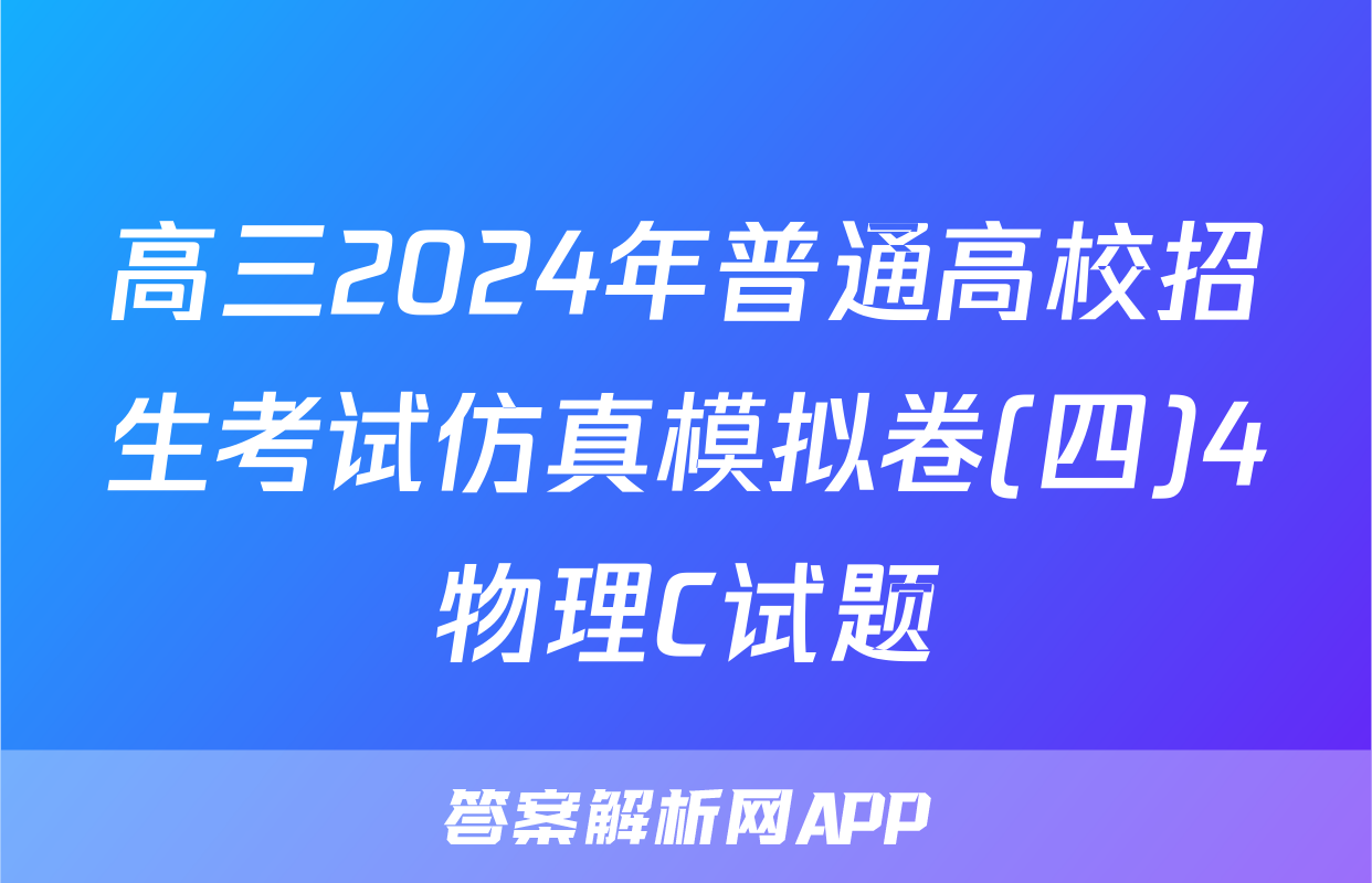 高三2024年普通高校招生考试仿真模拟卷(四)4物理C试题