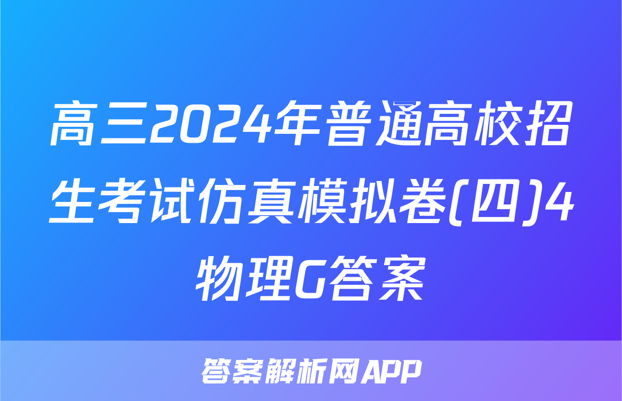 高三2024年普通高校招生考试仿真模拟卷(四)4物理G答案