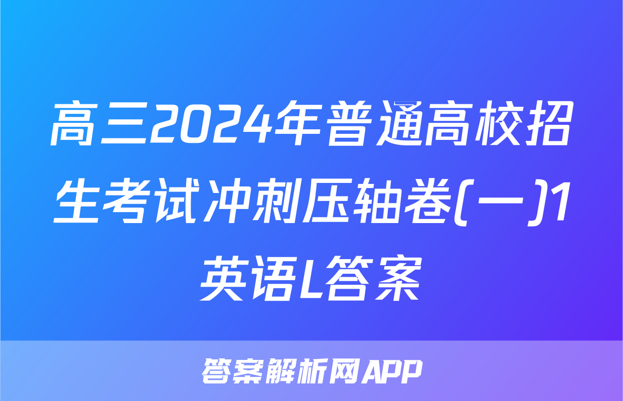 高三2024年普通高校招生考试冲刺压轴卷(一)1英语L答案