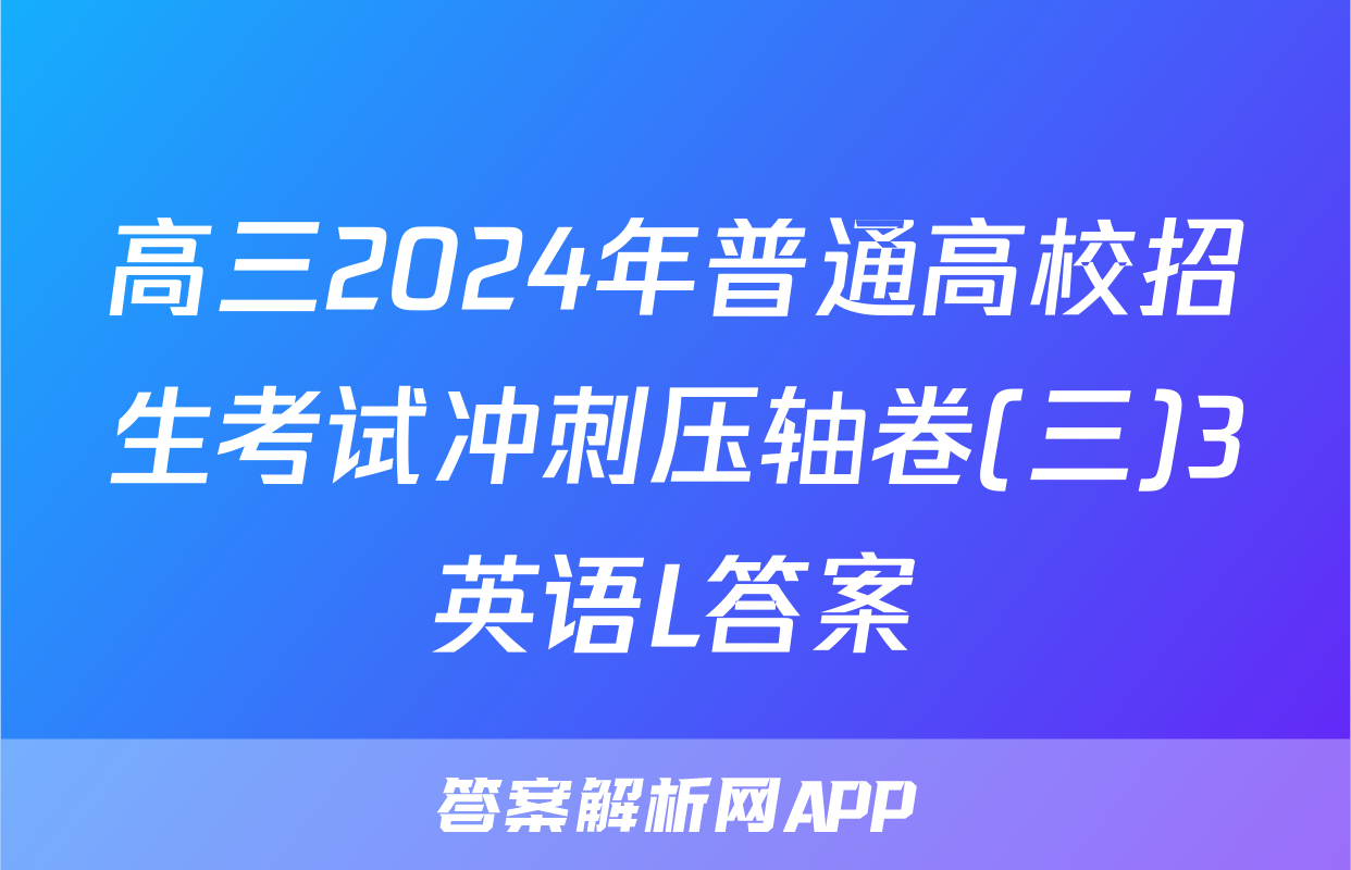 高三2024年普通高校招生考试冲刺压轴卷(三)3英语L答案