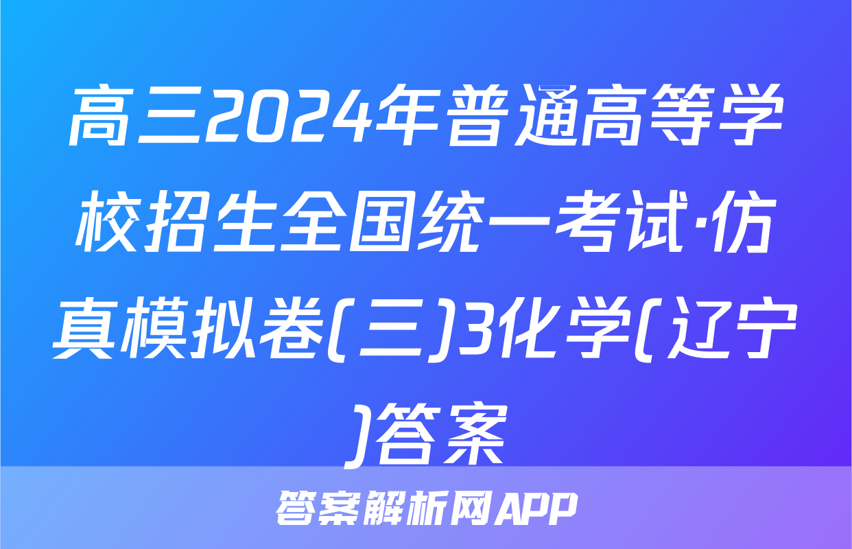 高三2024年普通高等学校招生全国统一考试·仿真模拟卷(三)3化学(辽宁)答案