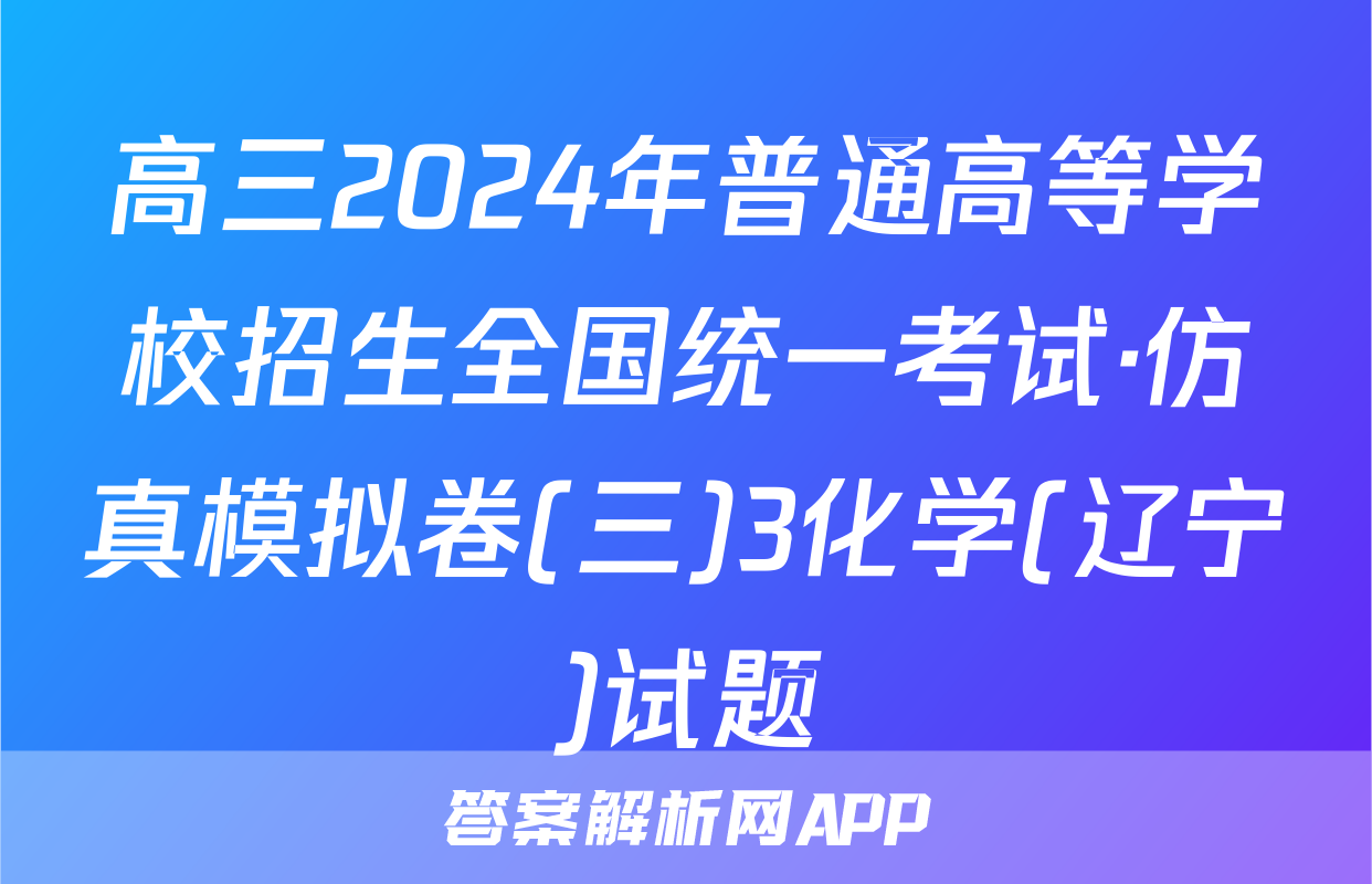 高三2024年普通高等学校招生全国统一考试·仿真模拟卷(三)3化学(辽宁)试题