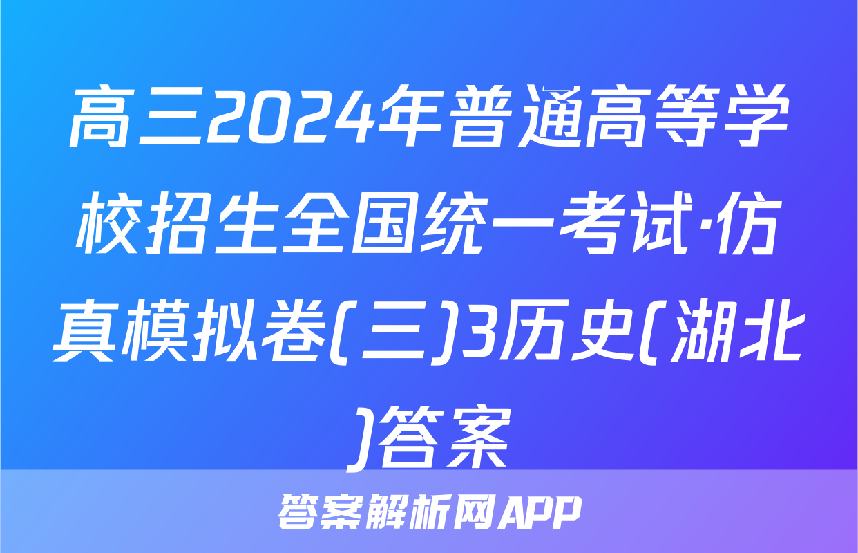 高三2024年普通高等学校招生全国统一考试·仿真模拟卷(三)3历史(湖北)答案