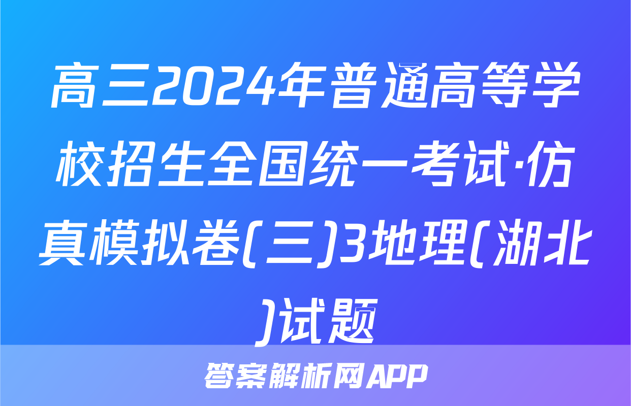 高三2024年普通高等学校招生全国统一考试·仿真模拟卷(三)3地理(湖北)试题