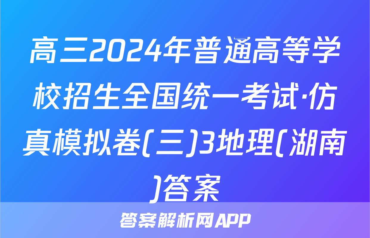 高三2024年普通高等学校招生全国统一考试·仿真模拟卷(三)3地理(湖南)答案