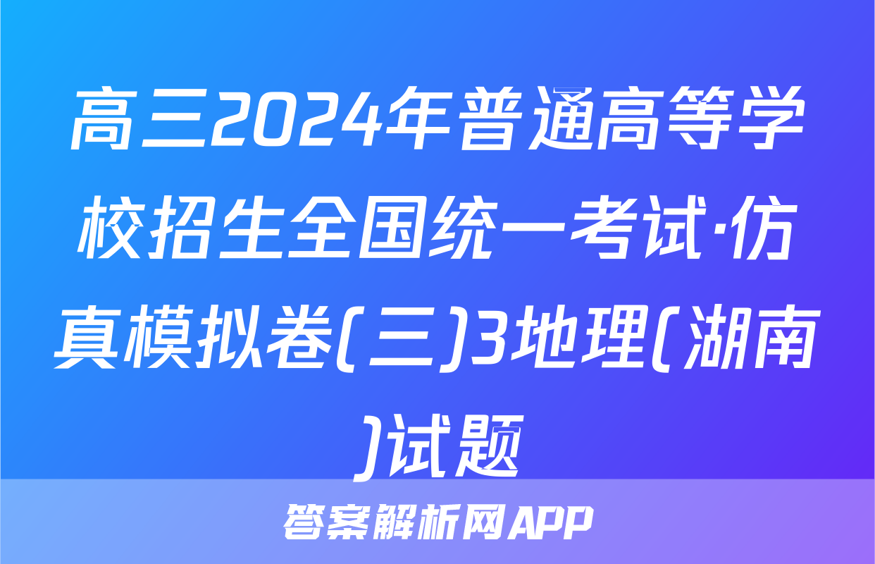 高三2024年普通高等学校招生全国统一考试·仿真模拟卷(三)3地理(湖南)试题