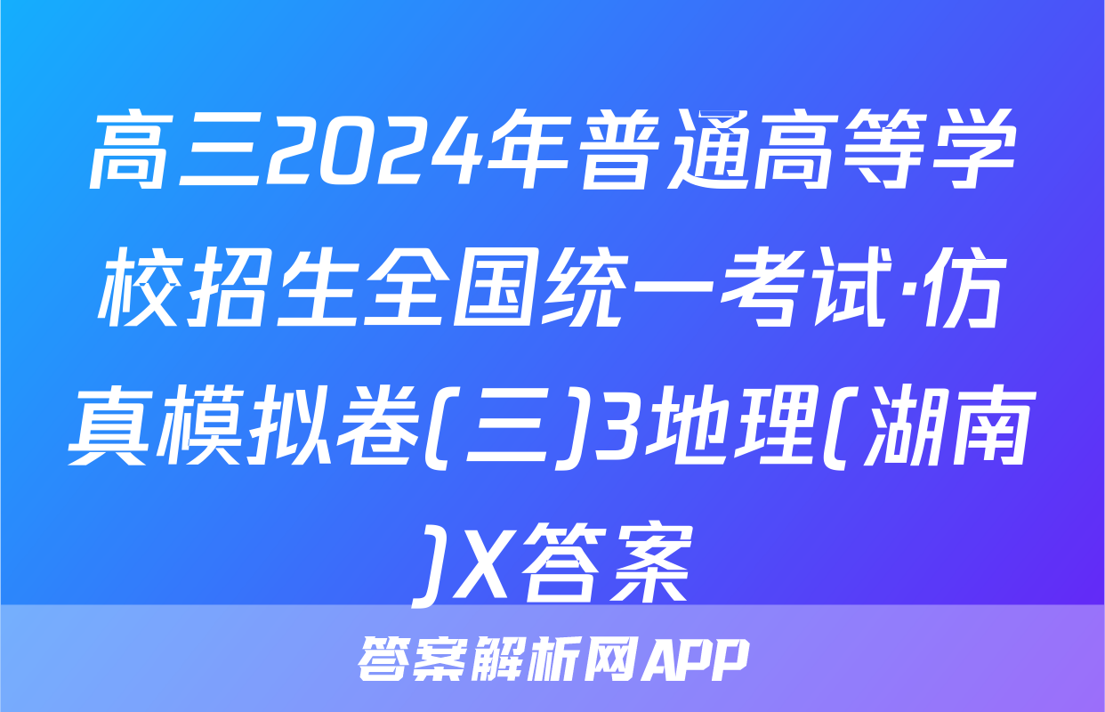 高三2024年普通高等学校招生全国统一考试·仿真模拟卷(三)3地理(湖南)X答案