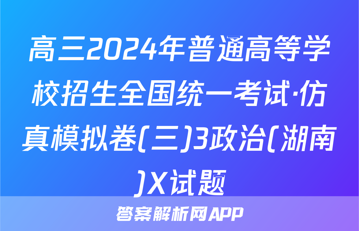 高三2024年普通高等学校招生全国统一考试·仿真模拟卷(三)3政治(湖南)X试题