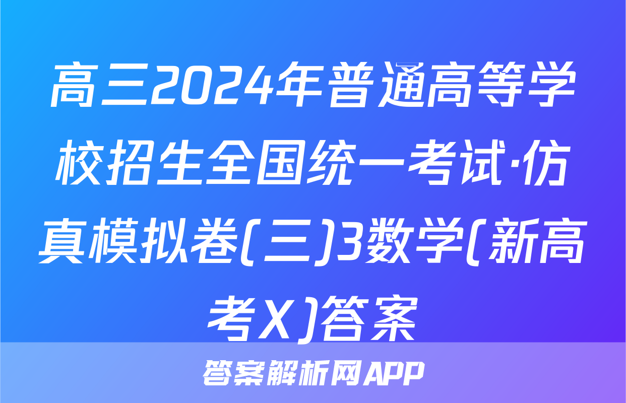 高三2024年普通高等学校招生全国统一考试·仿真模拟卷(三)3数学(新高考X)答案