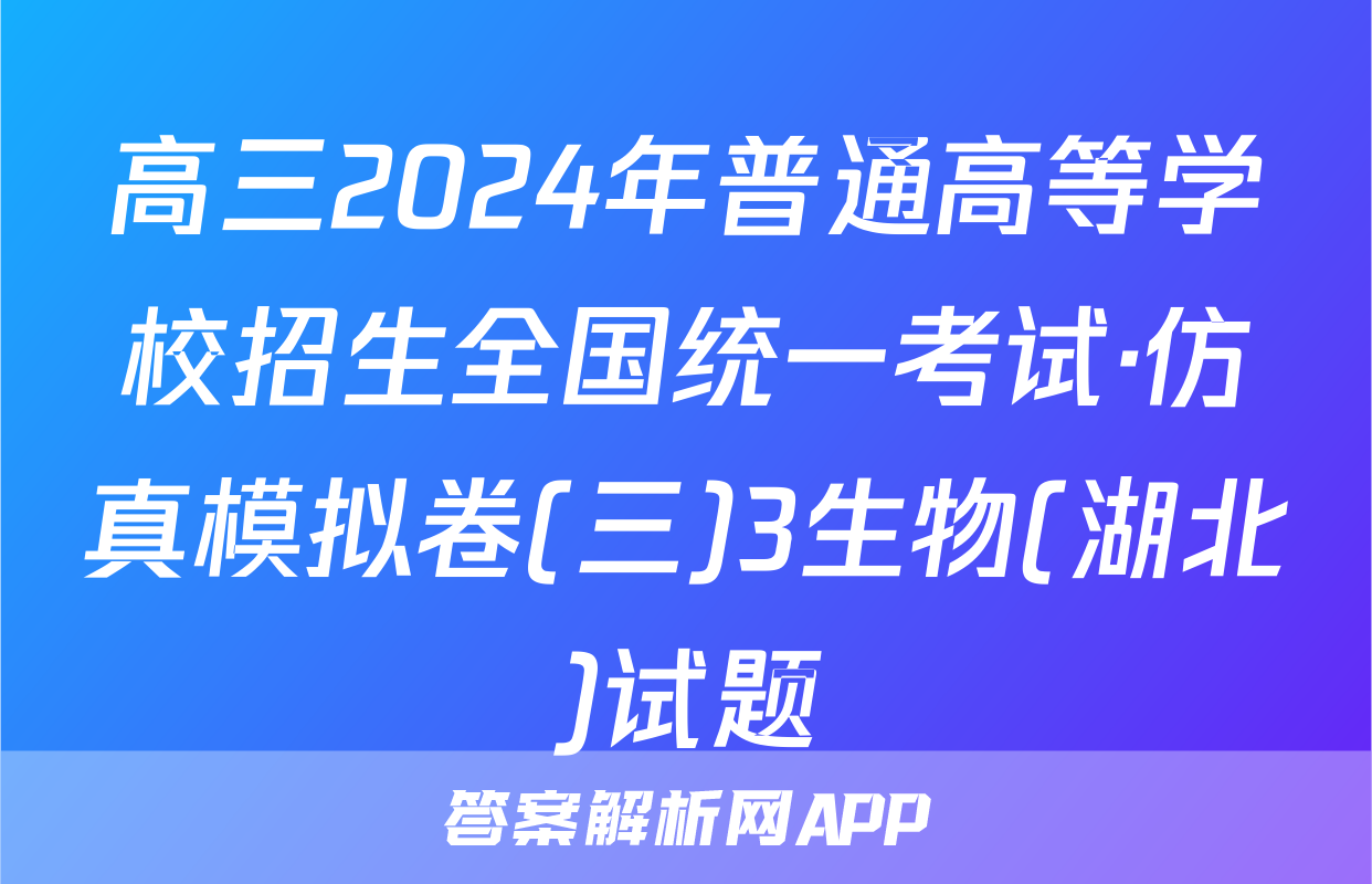 高三2024年普通高等学校招生全国统一考试·仿真模拟卷(三)3生物(湖北)试题