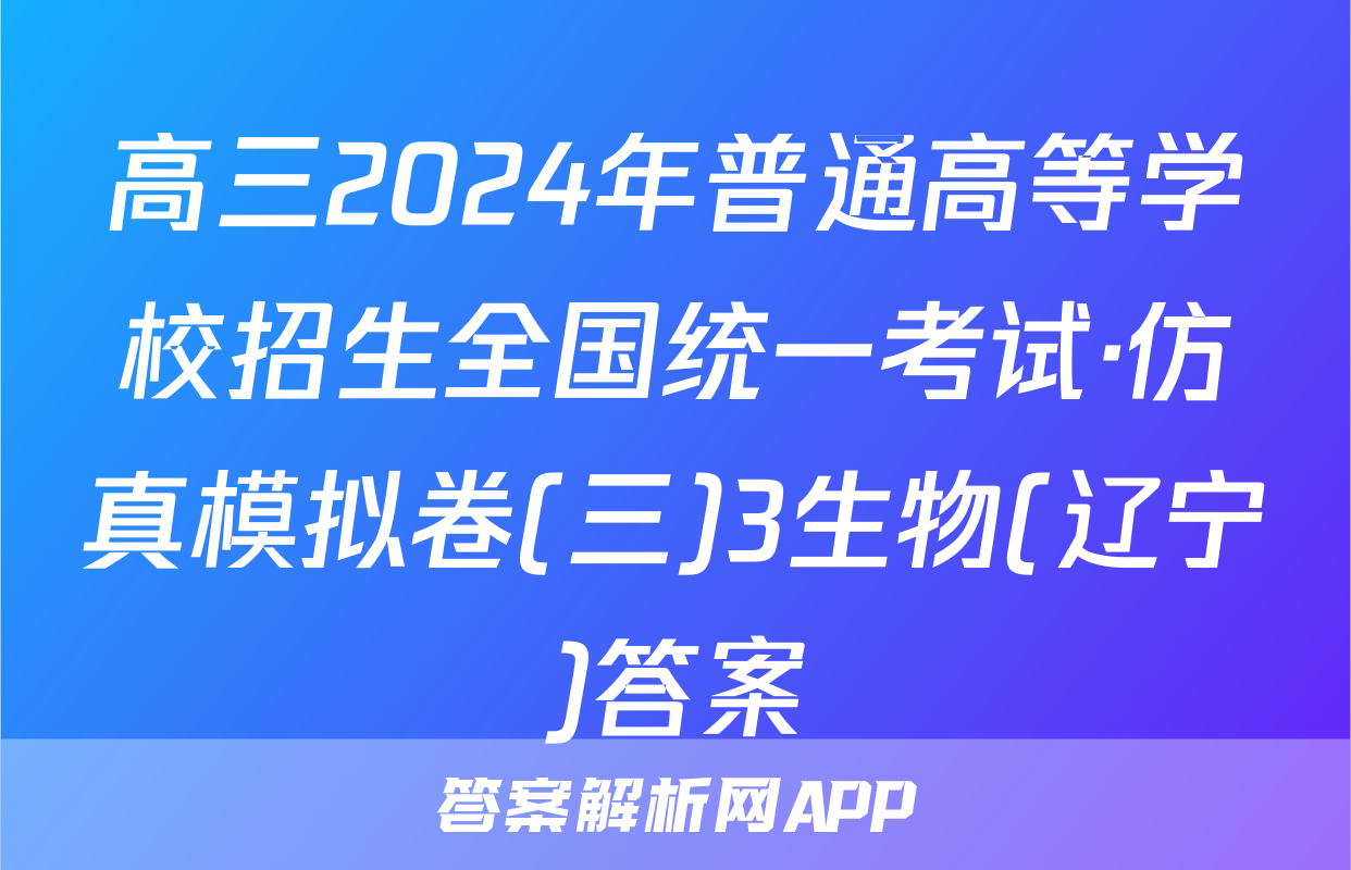 高三2024年普通高等学校招生全国统一考试·仿真模拟卷(三)3生物(辽宁)答案