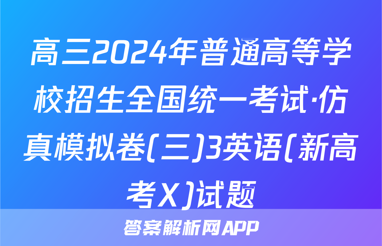 高三2024年普通高等学校招生全国统一考试·仿真模拟卷(三)3英语(新高考X)试题