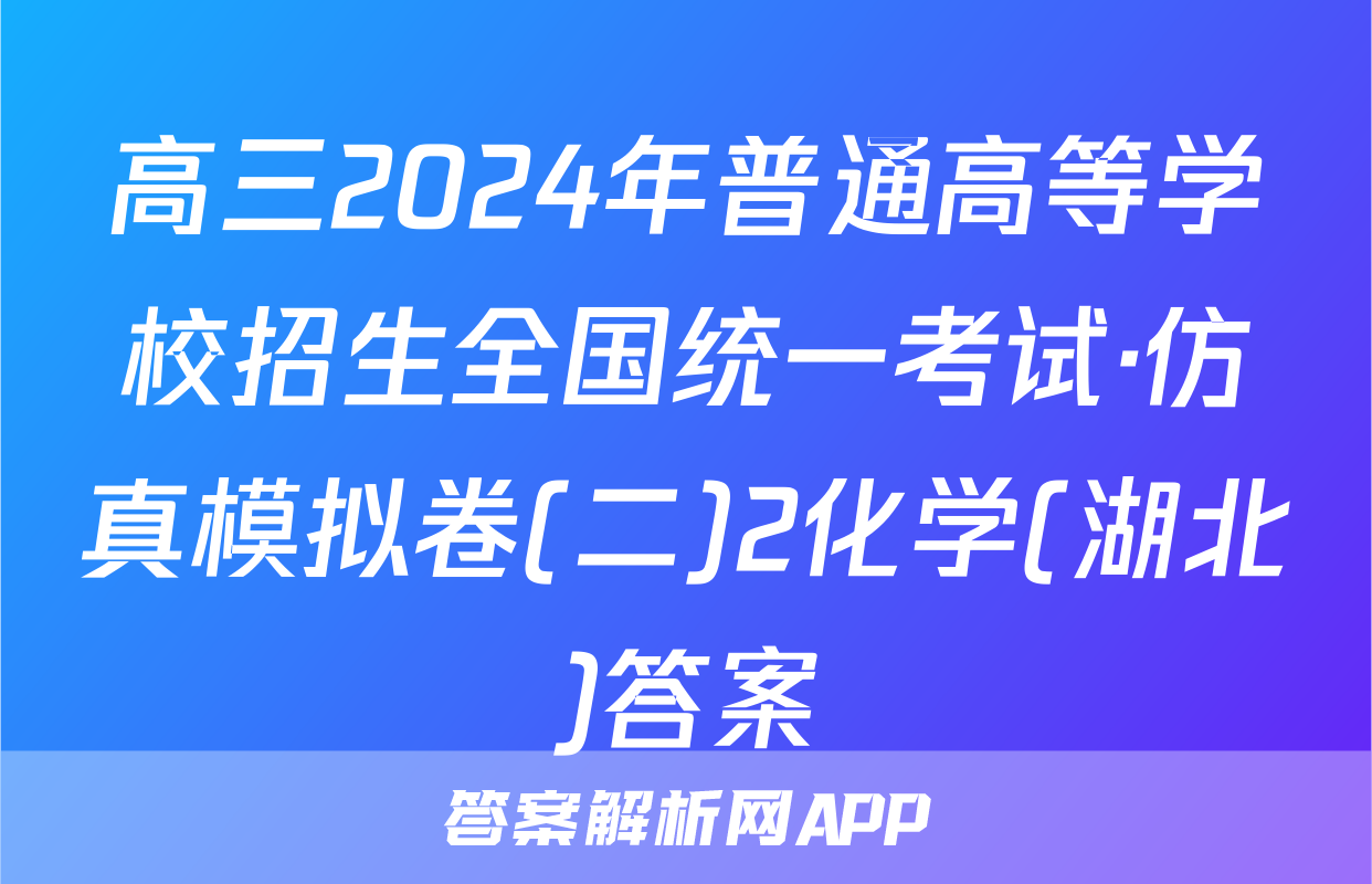 高三2024年普通高等学校招生全国统一考试·仿真模拟卷(二)2化学(湖北)答案