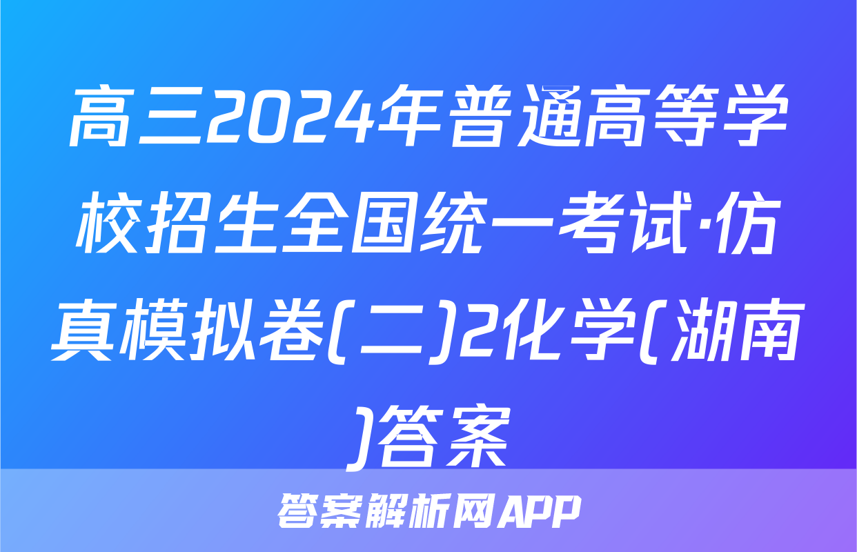 高三2024年普通高等学校招生全国统一考试·仿真模拟卷(二)2化学(湖南)答案