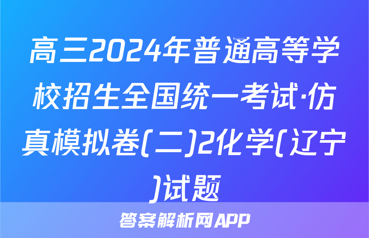 高三2024年普通高等学校招生全国统一考试·仿真模拟卷(二)2化学(辽宁)试题