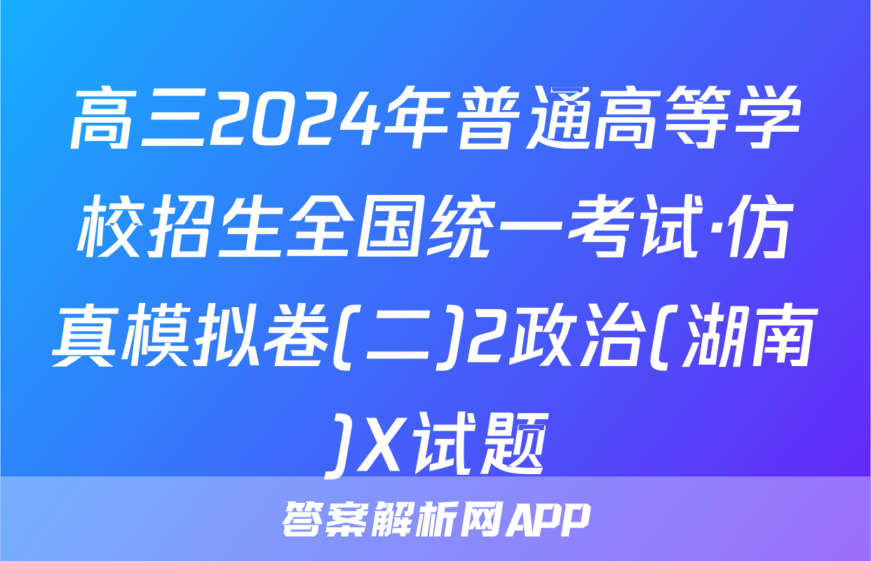 高三2024年普通高等学校招生全国统一考试·仿真模拟卷(二)2政治(湖南)X试题