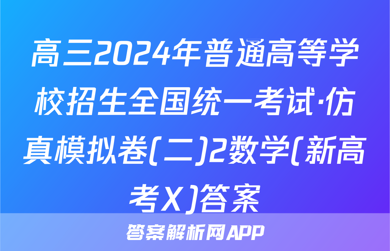 高三2024年普通高等学校招生全国统一考试·仿真模拟卷(二)2数学(新高考X)答案