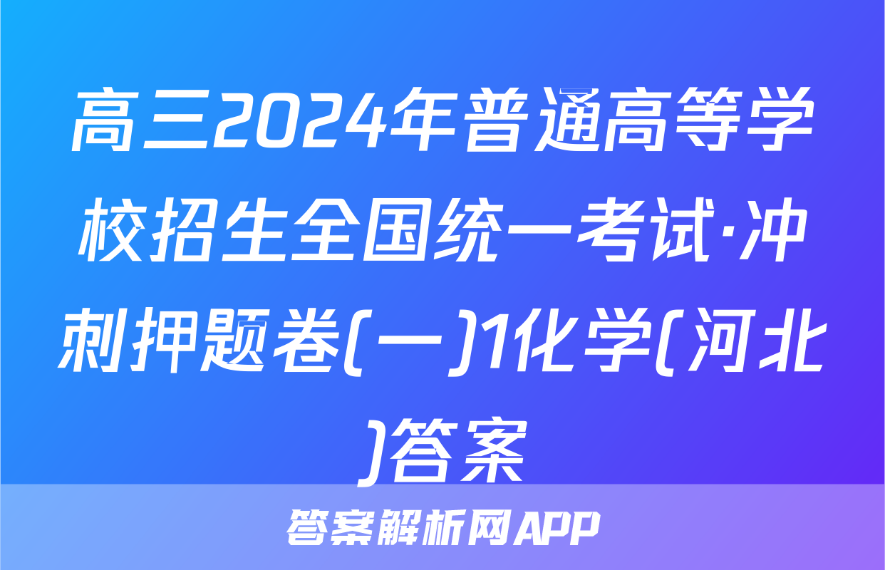 高三2024年普通高等学校招生全国统一考试·冲刺押题卷(一)1化学(河北)答案