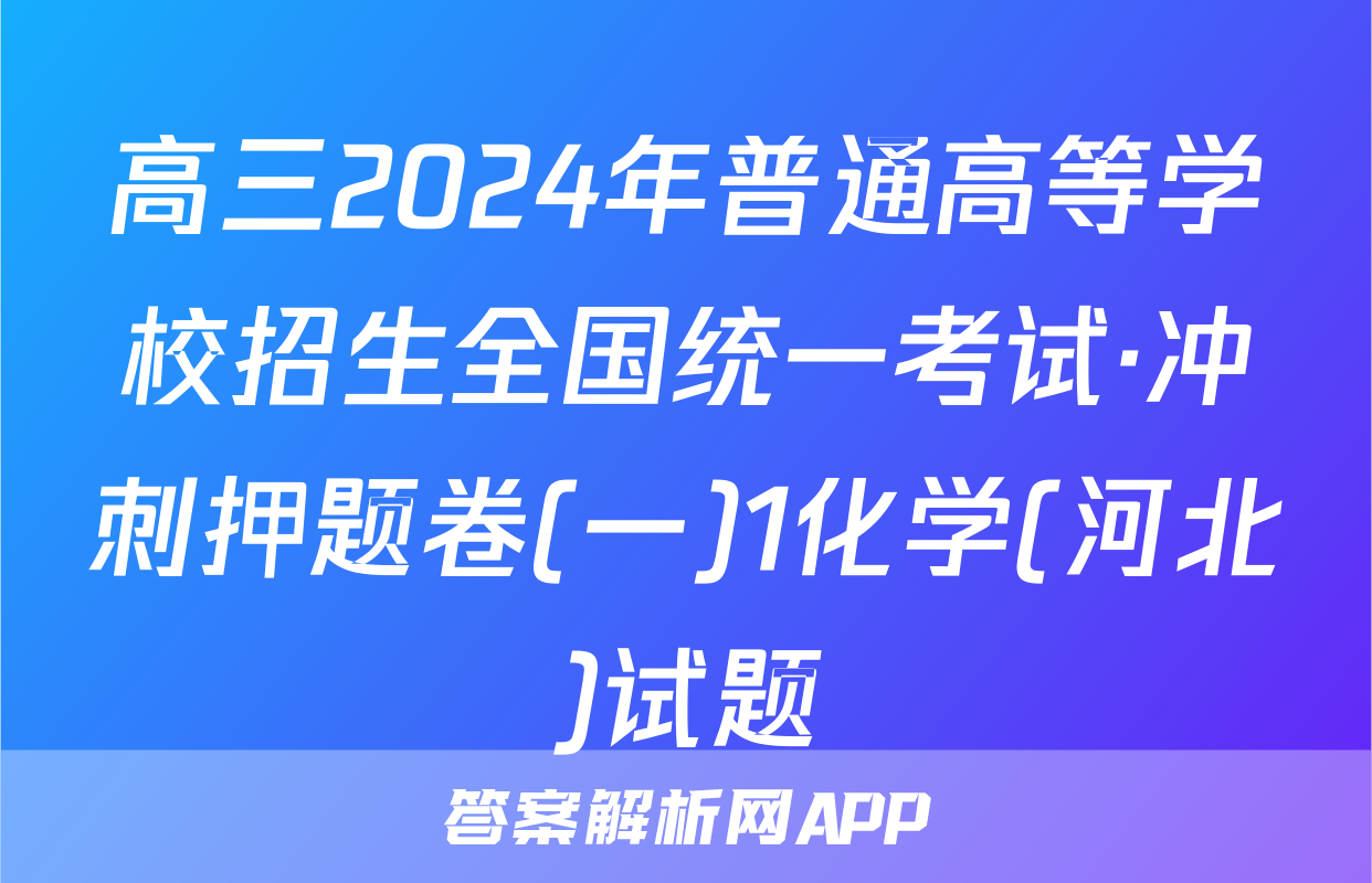 高三2024年普通高等学校招生全国统一考试·冲刺押题卷(一)1化学(河北)试题