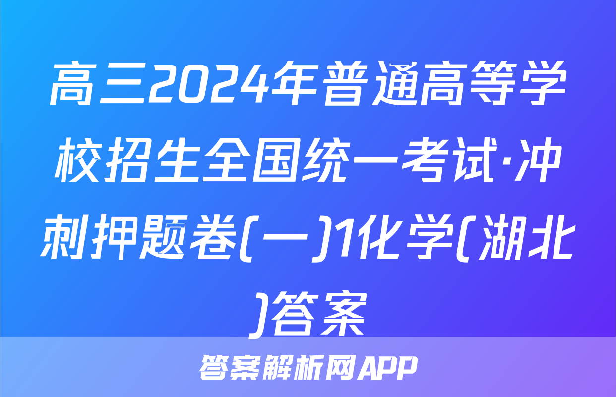 高三2024年普通高等学校招生全国统一考试·冲刺押题卷(一)1化学(湖北)答案