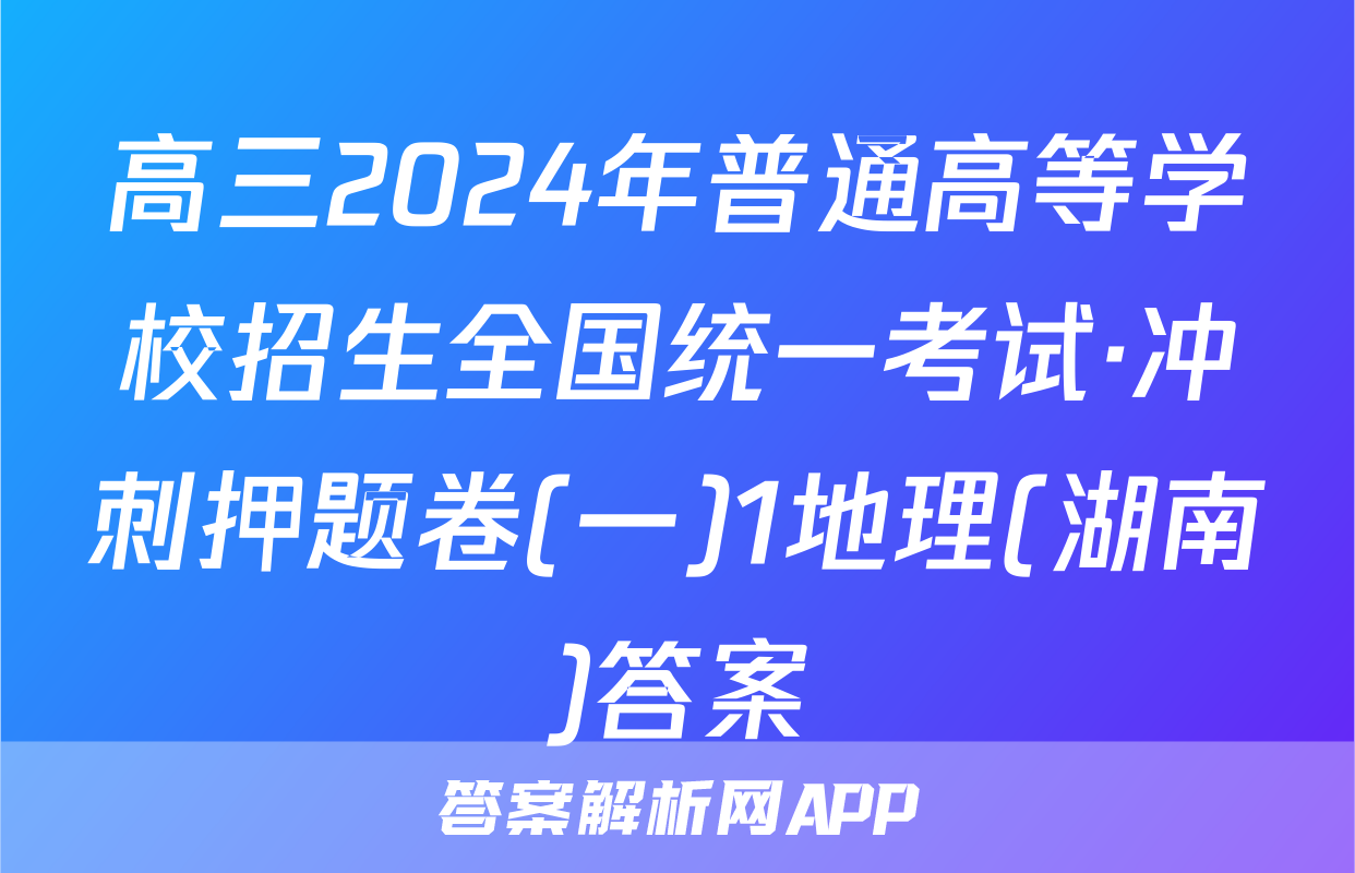 高三2024年普通高等学校招生全国统一考试·冲刺押题卷(一)1地理(湖南)答案