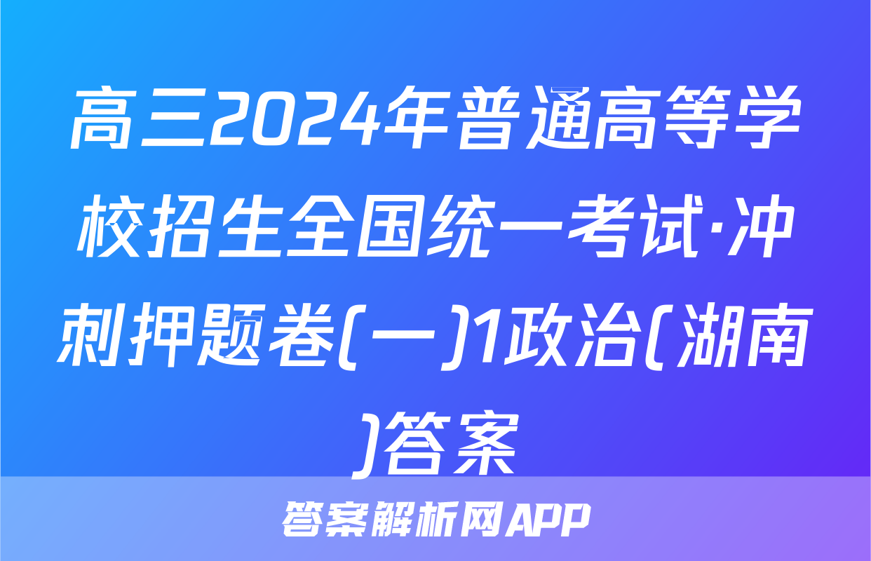 高三2024年普通高等学校招生全国统一考试·冲刺押题卷(一)1政治(湖南)答案