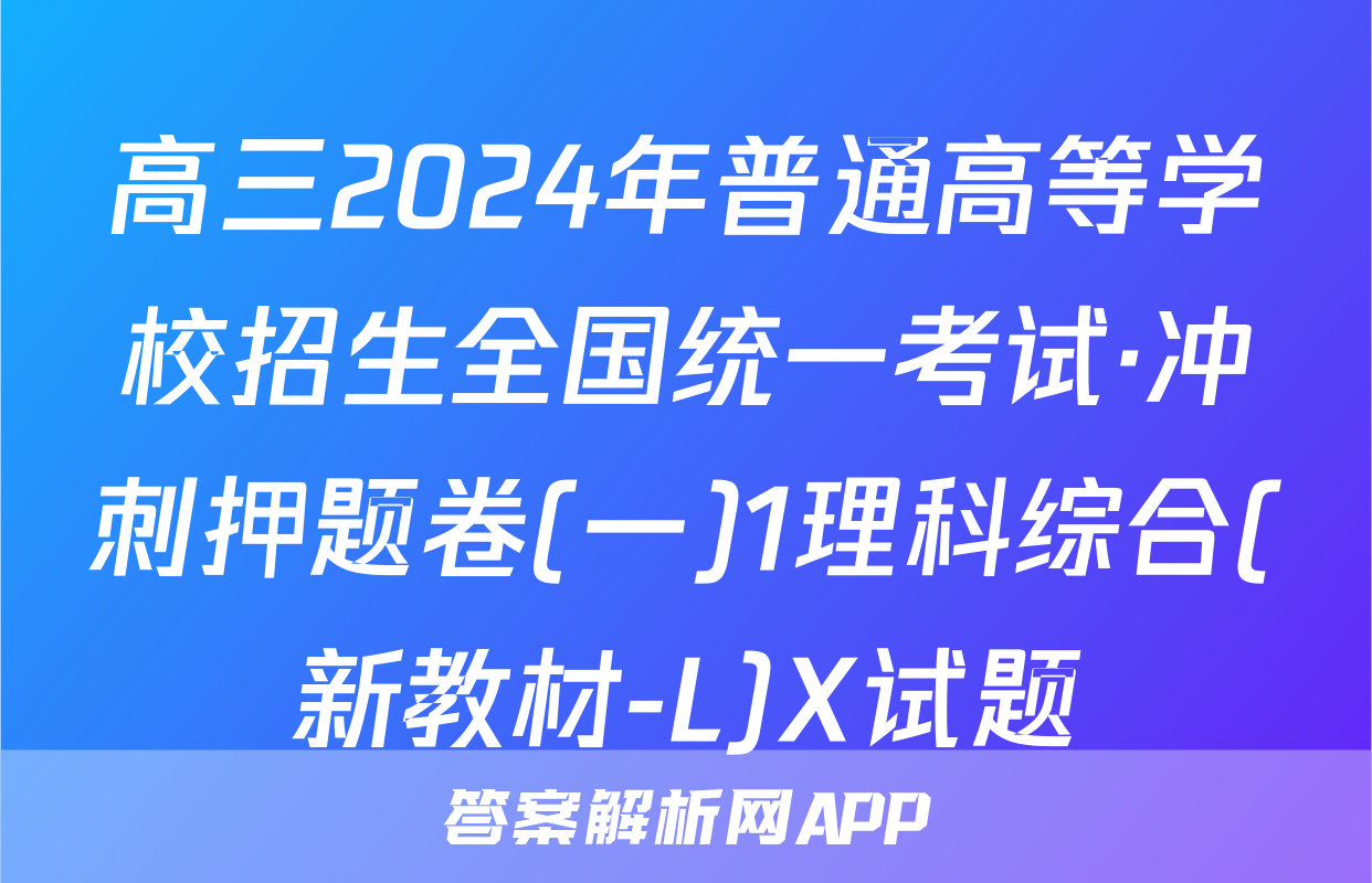 高三2024年普通高等学校招生全国统一考试·冲刺押题卷(一)1理科综合(新教材-L)X试题